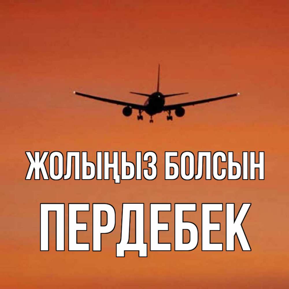 Күн сайын ашық хат с именем, ПЕРДЕБЕК Жолыңыз болсын силуэт самолета Онлайн тегін жүктеп алу тілектері бар керемет карта 