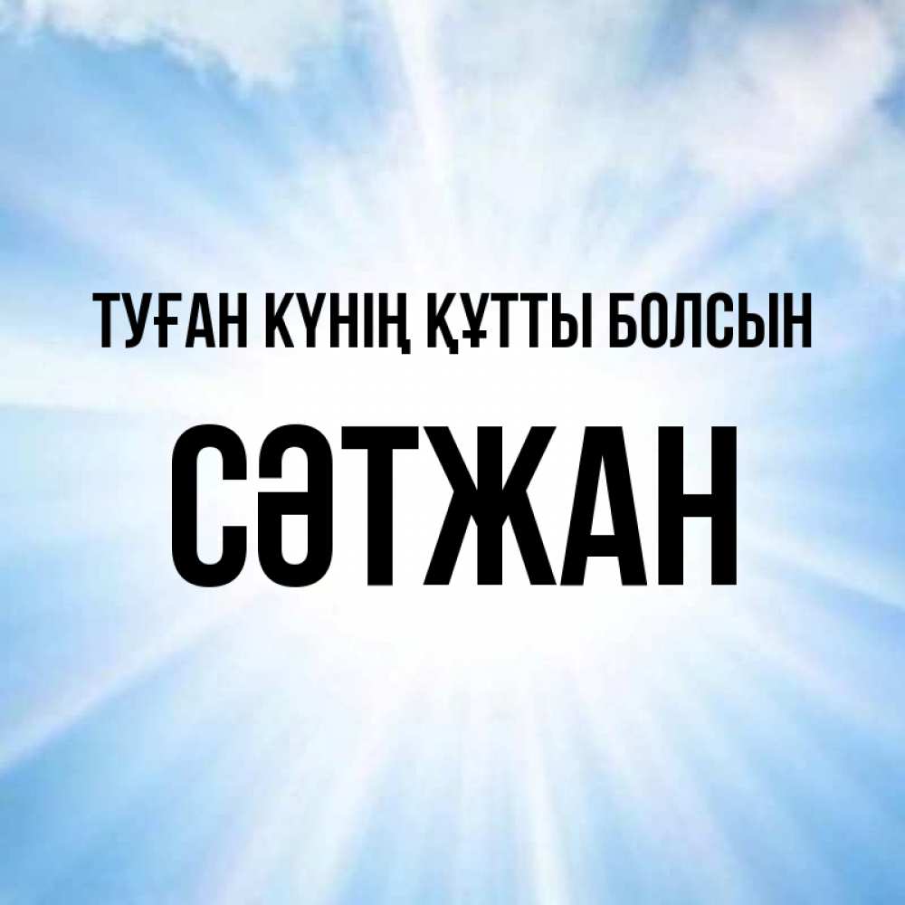 Күн сайын ашық хат с именем, СӘТЖАН Туған күнің құтты болсын свет небесный Онлайн тегін жүктеп алу тілектері бар керемет карта 