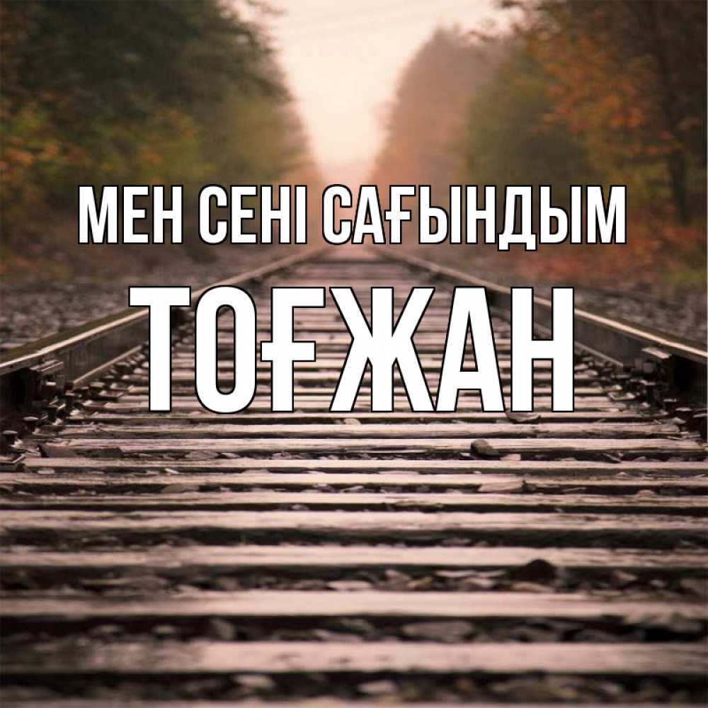 Күн сайын ашық хат с именем, ТОҒЖАН Мен сені сағындым приезжай Онлайн тегін жүктеп алу тілектері бар керемет карта 