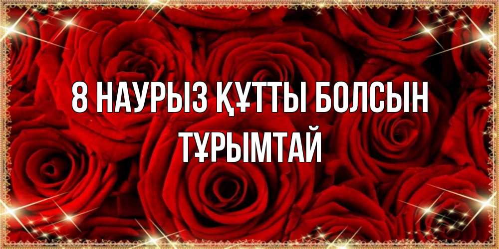 Күн сайын ашық хат с именем, ТҰРЫМТАЙ 8 наурыз құтты болсын открытка для любимой Онлайн тегін жүктеп алу тілектері бар керемет карта 