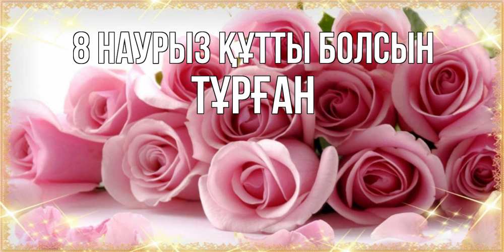 Күн сайын ашық хат с именем, ТҰРҒАН 8 наурыз құтты болсын поздравления женщин с 8 марта Онлайн тегін жүктеп алу тілектері бар керемет карта 