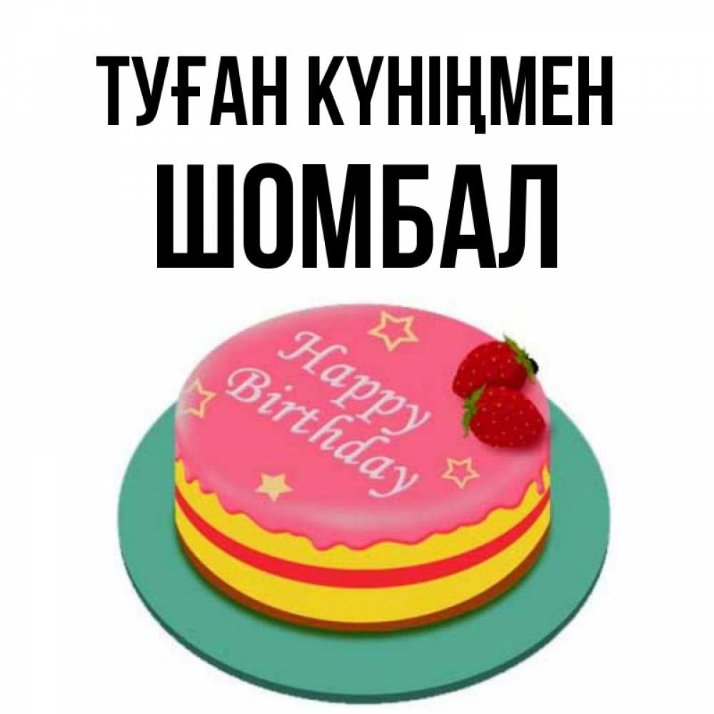 Күн сайын ашық хат с именем, ШОМБАЛ Туған күніңмен торт, клубника, днюха Онлайн тегін жүктеп алу тілектері бар керемет карта 