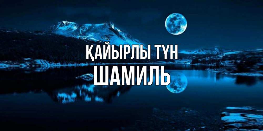 Күн сайын ашық хат с именем, Шамиль Қайырлы түн луна, озеро, горы Онлайн тегін жүктеп алу тілектері бар керемет карта 