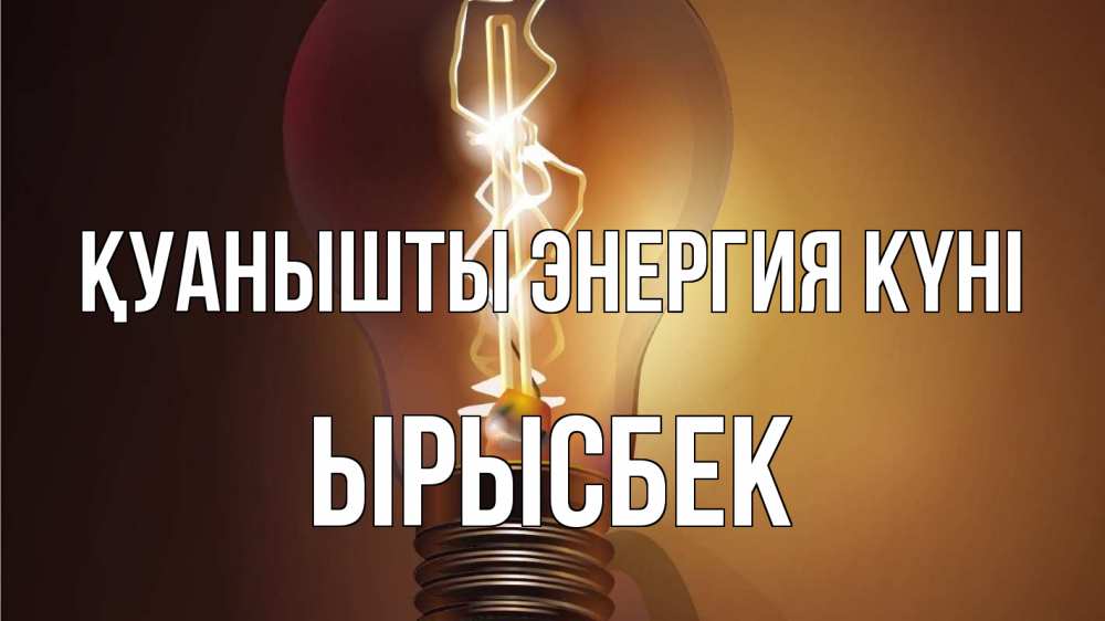 Күн сайын ашық хат с именем, ЫРЫСБЕК Қуанышты энергия күні лампа Онлайн тегін жүктеп алу тілектері бар керемет карта 