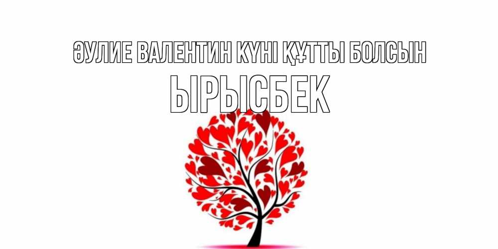 Күн сайын ашық хат с именем, ЫРЫСБЕК Әулие Валентин күні құтты болсын листья на дереве в виде сердца на 14 февраля Онлайн тегін жүктеп алу тілектері бар керемет карта 
