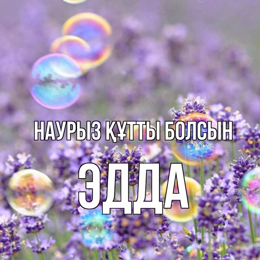 Күн сайын ашық хат с именем, Эдда Наурыз құтты болсын цветы Онлайн тегін жүктеп алу тілектері бар керемет карта 