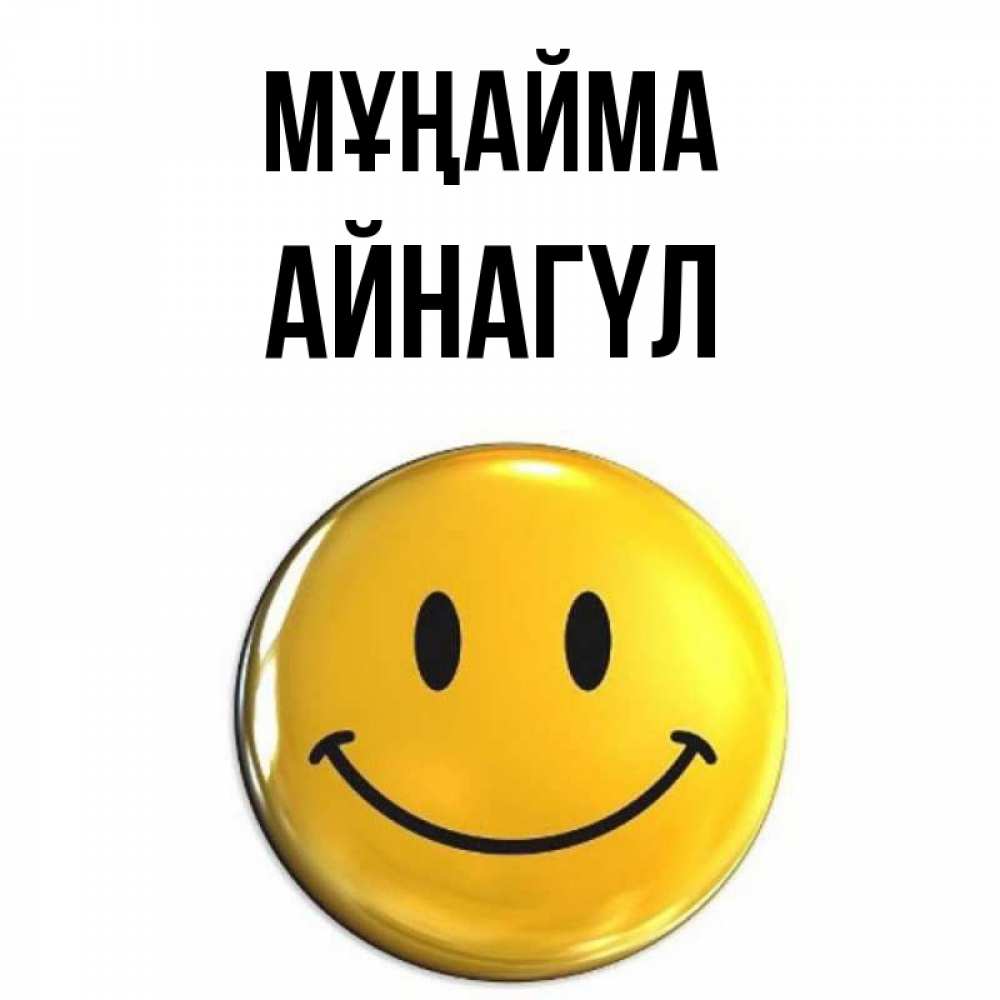 Күн сайын ашық хат с именем, АЙНАГҮЛ Мұңайма триде смайл Онлайн тегін жүктеп алу тілектері бар керемет карта 