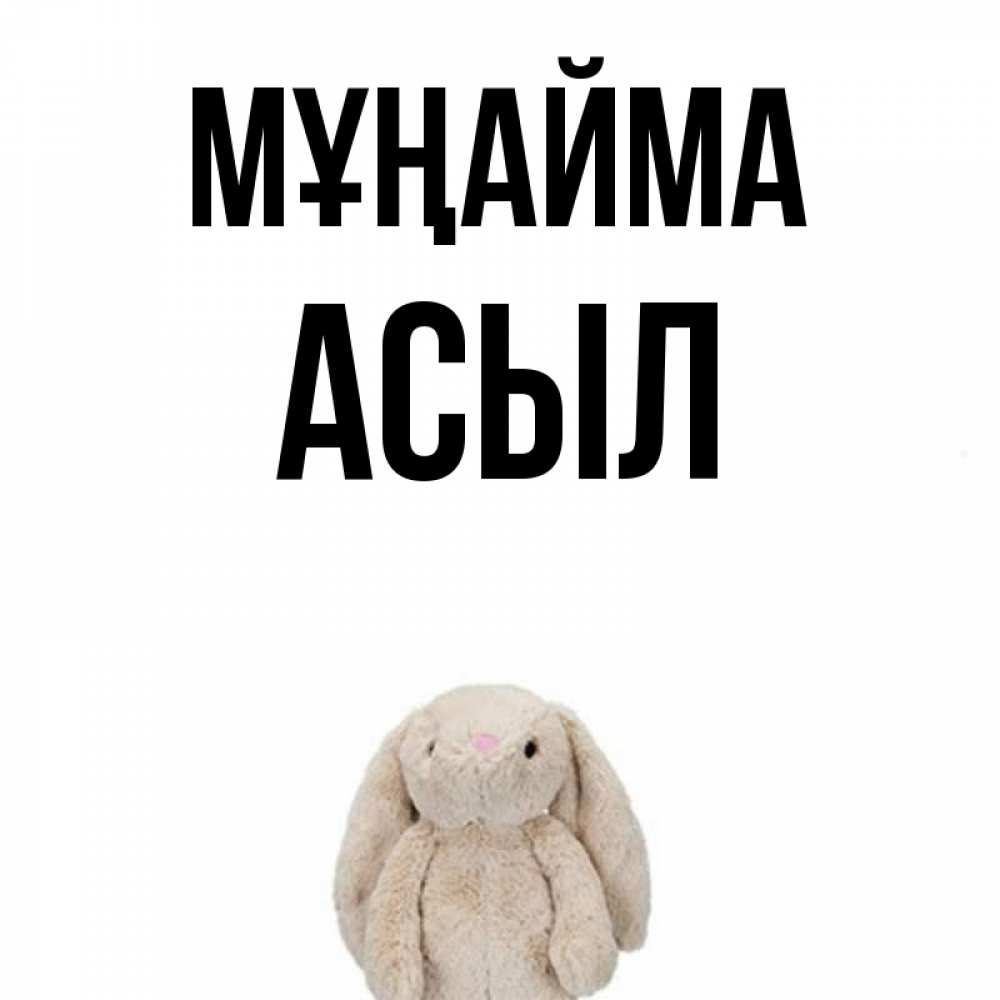 Күн сайын ашық хат с именем, АСЫЛ Мұңайма детская игрушка зайчика Онлайн тегін жүктеп алу тілектері бар керемет карта 