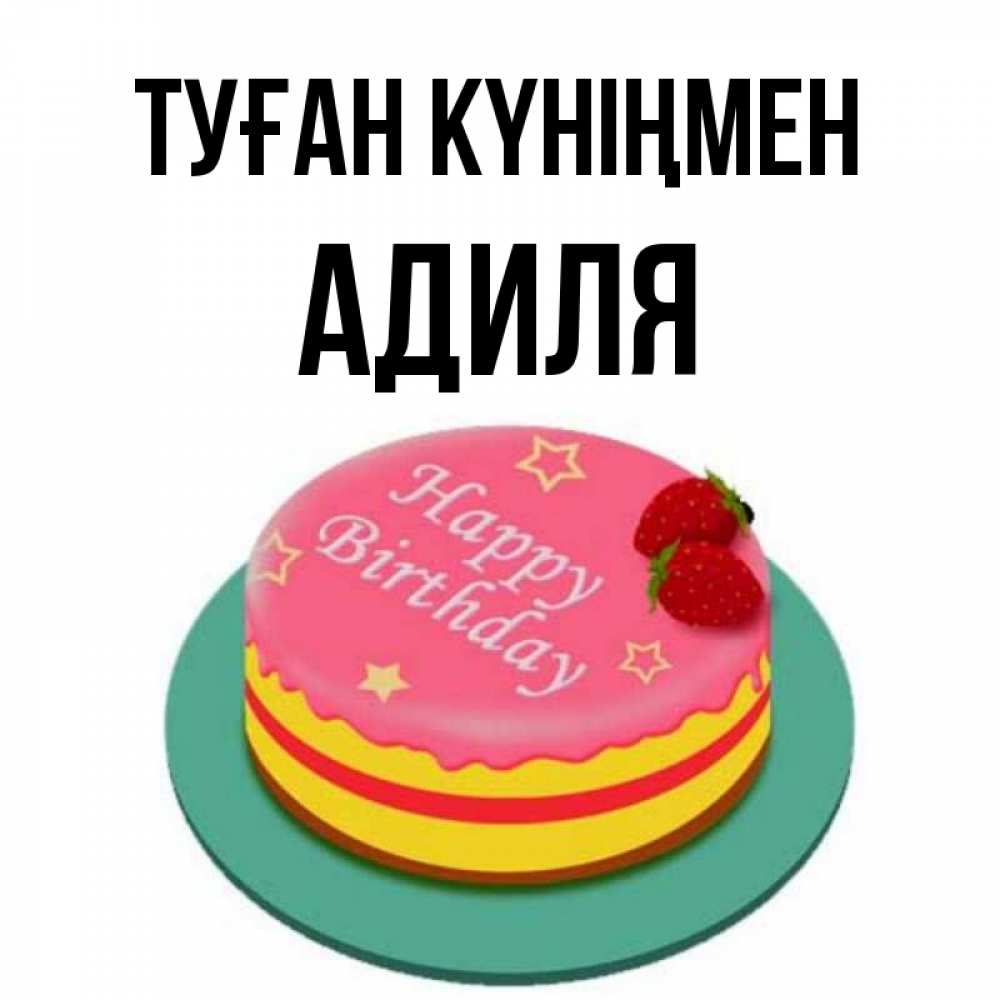 Күн сайын ашық хат с именем, Адиля Туған күніңмен торт, клубника, днюха Онлайн тегін жүктеп алу тілектері бар керемет карта 