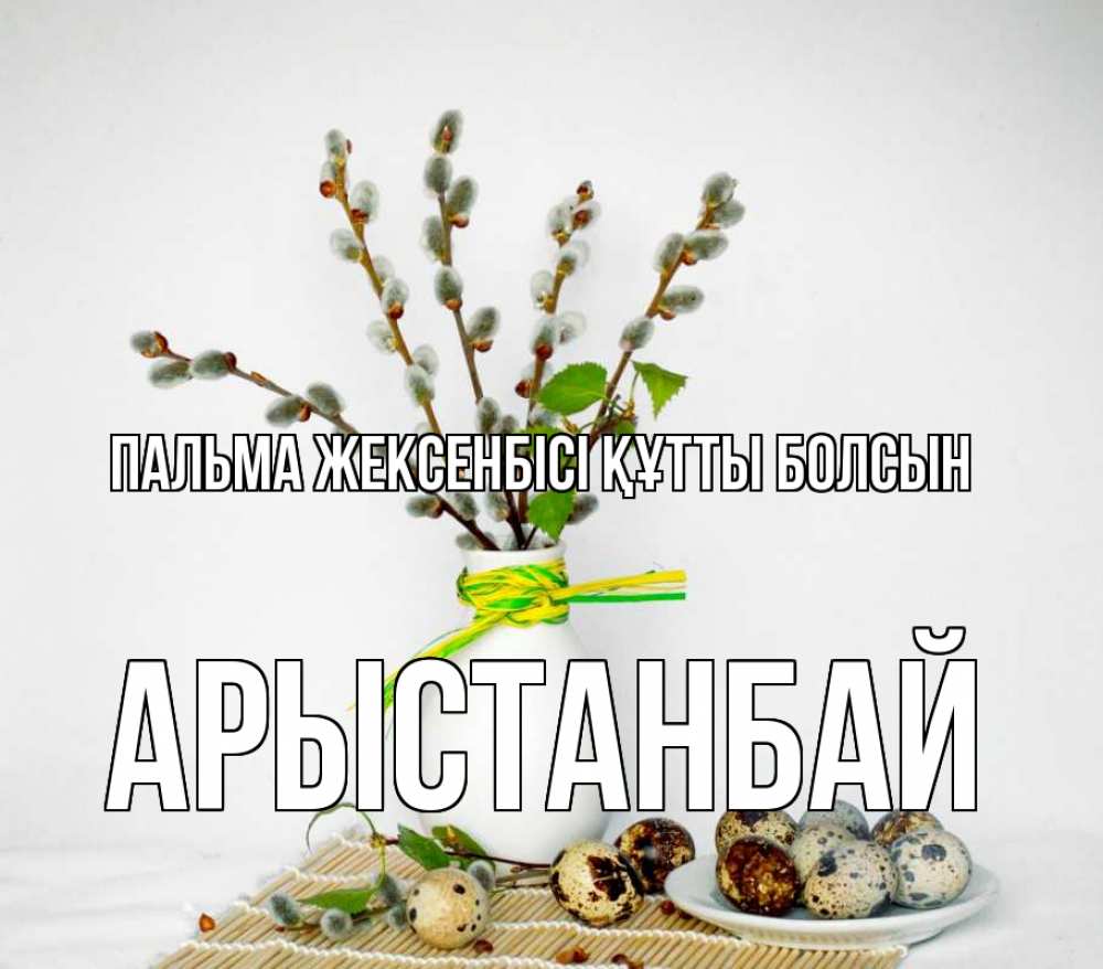 Күн сайын ашық хат с именем, Арыстанбай Пальма жексенбісі құтты болсын верба Онлайн тегін жүктеп алу тілектері бар керемет карта 