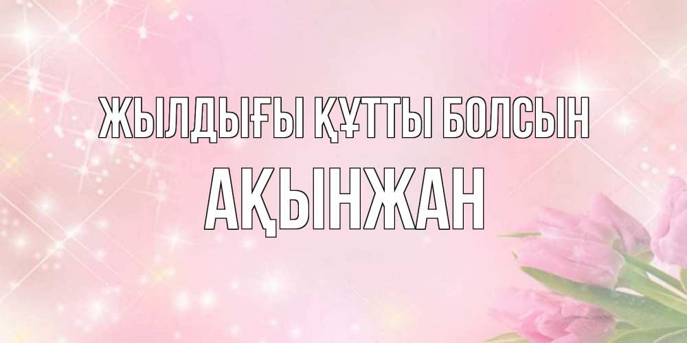 Күн сайын ашық хат с именем, Ақынжан Жылдығы құтты болсын открытки в нежных цветах Онлайн тегін жүктеп алу тілектері бар керемет карта 