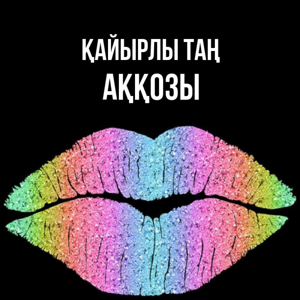 Күн сайын ашық хат с именем, Аққозы Қайырлы таң радужные губы Онлайн тегін жүктеп алу тілектері бар керемет карта 