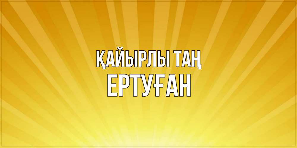 Күн сайын ашық хат с именем, Ертуған Қайырлы таң пожелания доброго утра Онлайн тегін жүктеп алу тілектері бар керемет карта 