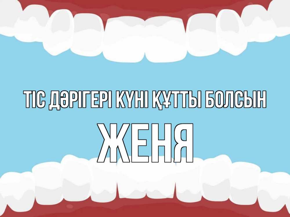 Күн сайын ашық хат с именем, Женя Тіс дәрігері күні құтты болсын с днем стоматолога Онлайн тегін жүктеп алу тілектері бар керемет карта 