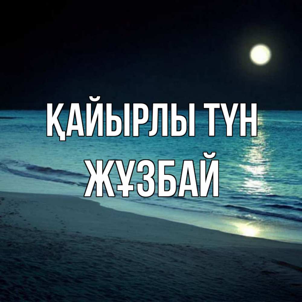 Күн сайын ашық хат с именем, Жұзбай Қайырлы түн нежное море ночью Онлайн тегін жүктеп алу тілектері бар керемет карта 
