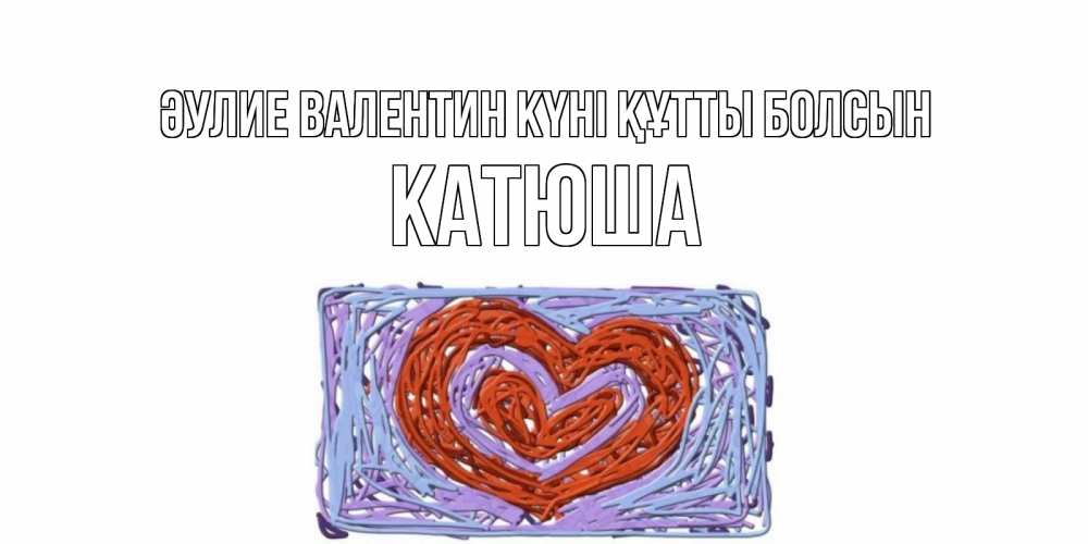 Күн сайын ашық хат с именем, Катюша Әулие Валентин күні құтты болсын красное сердечко для валентинки Онлайн тегін жүктеп алу тілектері бар керемет карта 