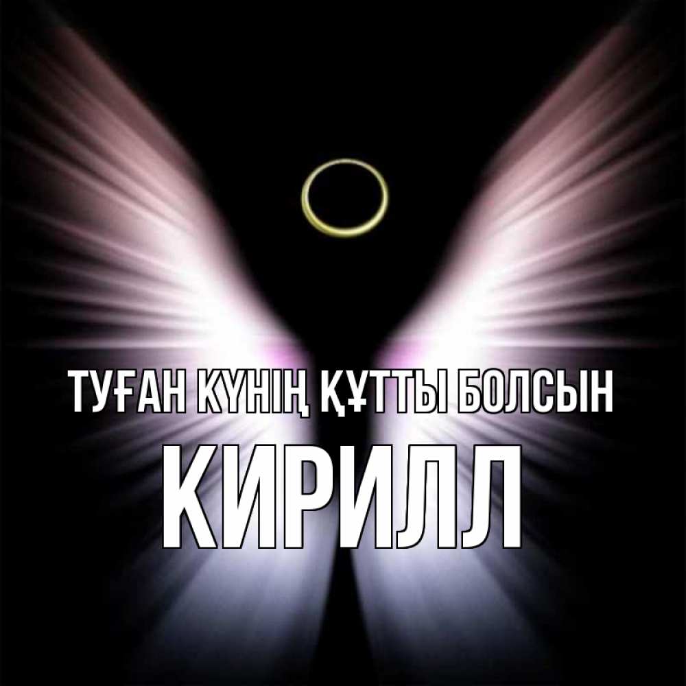 Күн сайын ашық хат с именем, Кирилл Туған күнің құтты болсын ангел из света Онлайн тегін жүктеп алу тілектері бар керемет карта 