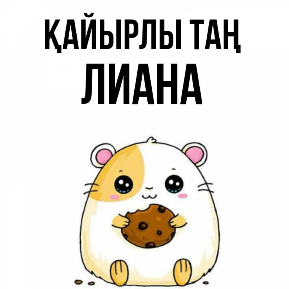 Күн сайын ашық хат с именем, Лиана Қайырлы таң есть печеньку. Утречко Онлайн тегін жүктеп алу тілектері бар керемет карта 