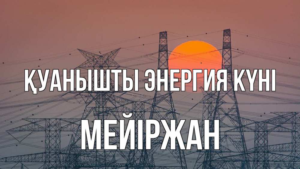 Күн сайын ашық хат с именем, МЕЙІРЖАН Қуанышты энергия күні Закат, энергетика Онлайн тегін жүктеп алу тілектері бар керемет карта 