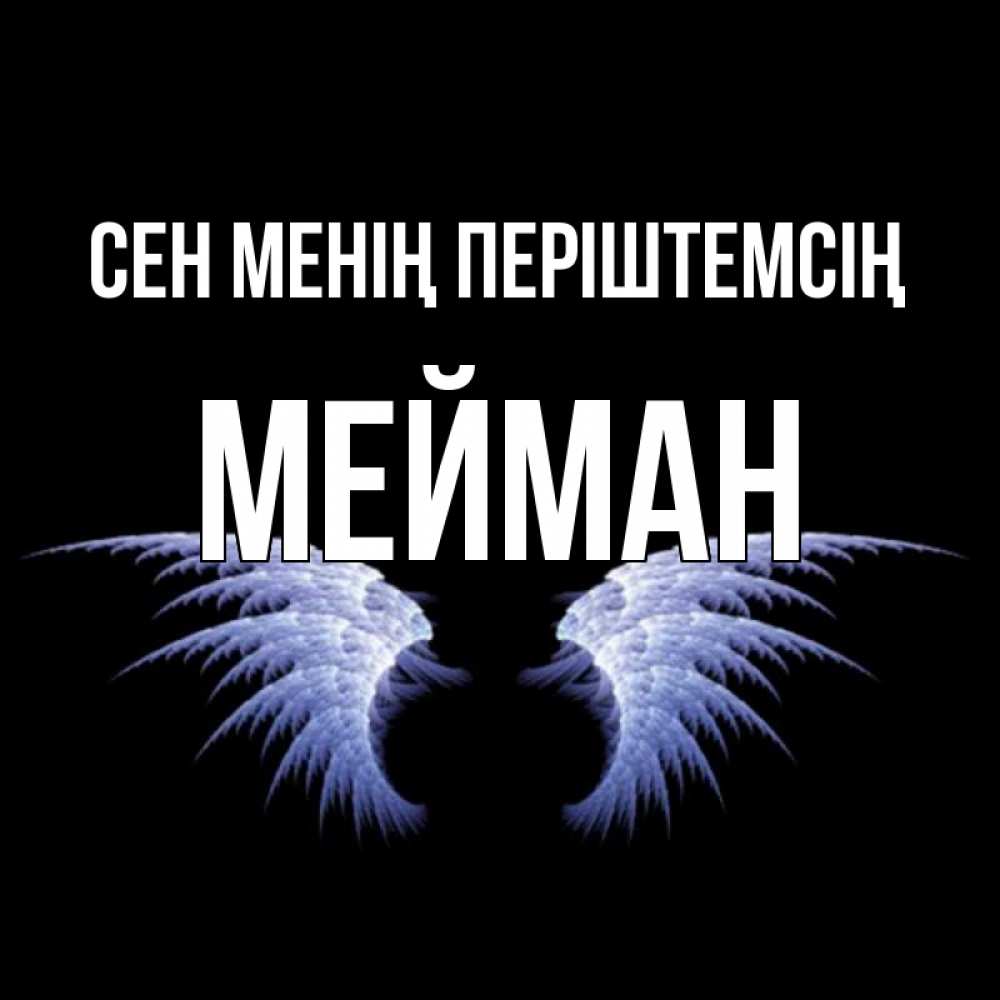 Күн сайын ашық хат с именем, МЕЙМАН Сен менің періштемсің ангельские крылья на черном фоне Онлайн тегін жүктеп алу тілектері бар керемет карта 