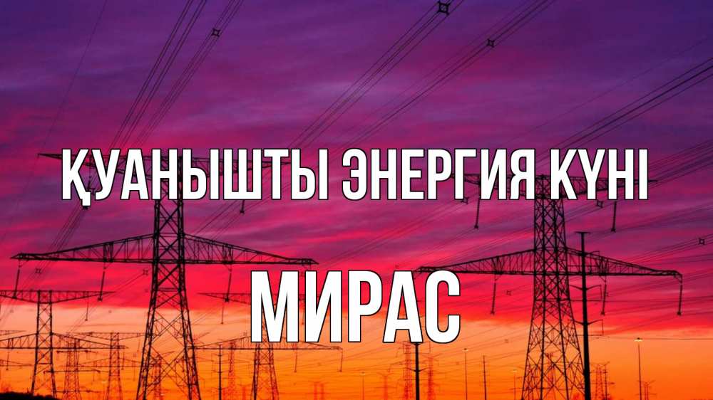 Күн сайын ашық хат с именем, МИРАС Қуанышты энергия күні энергия электричество закат Онлайн тегін жүктеп алу тілектері бар керемет карта 