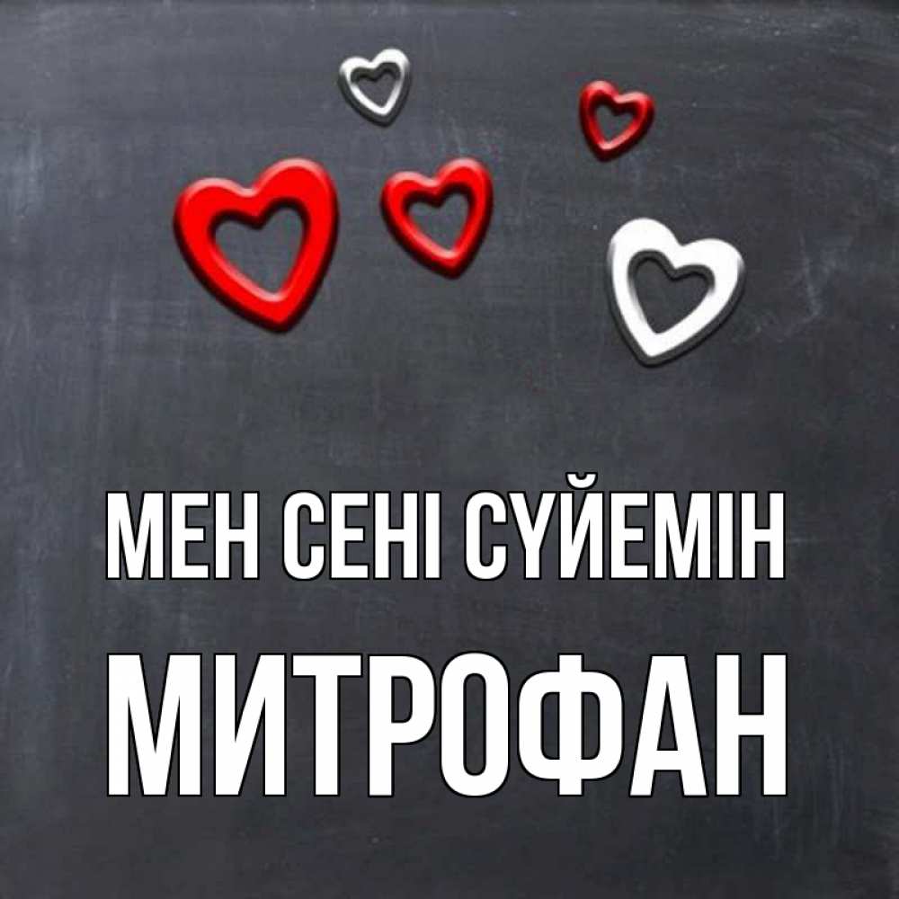Күн сайын ашық хат с именем, Митрофан Мен сені сүйемін сердечки белые и красные Онлайн тегін жүктеп алу тілектері бар керемет карта 