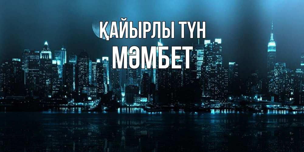 Күн сайын ашық хат с именем, МӘМБЕТ Қайырлы түн городской пейзаж Онлайн тегін жүктеп алу тілектері бар керемет карта 