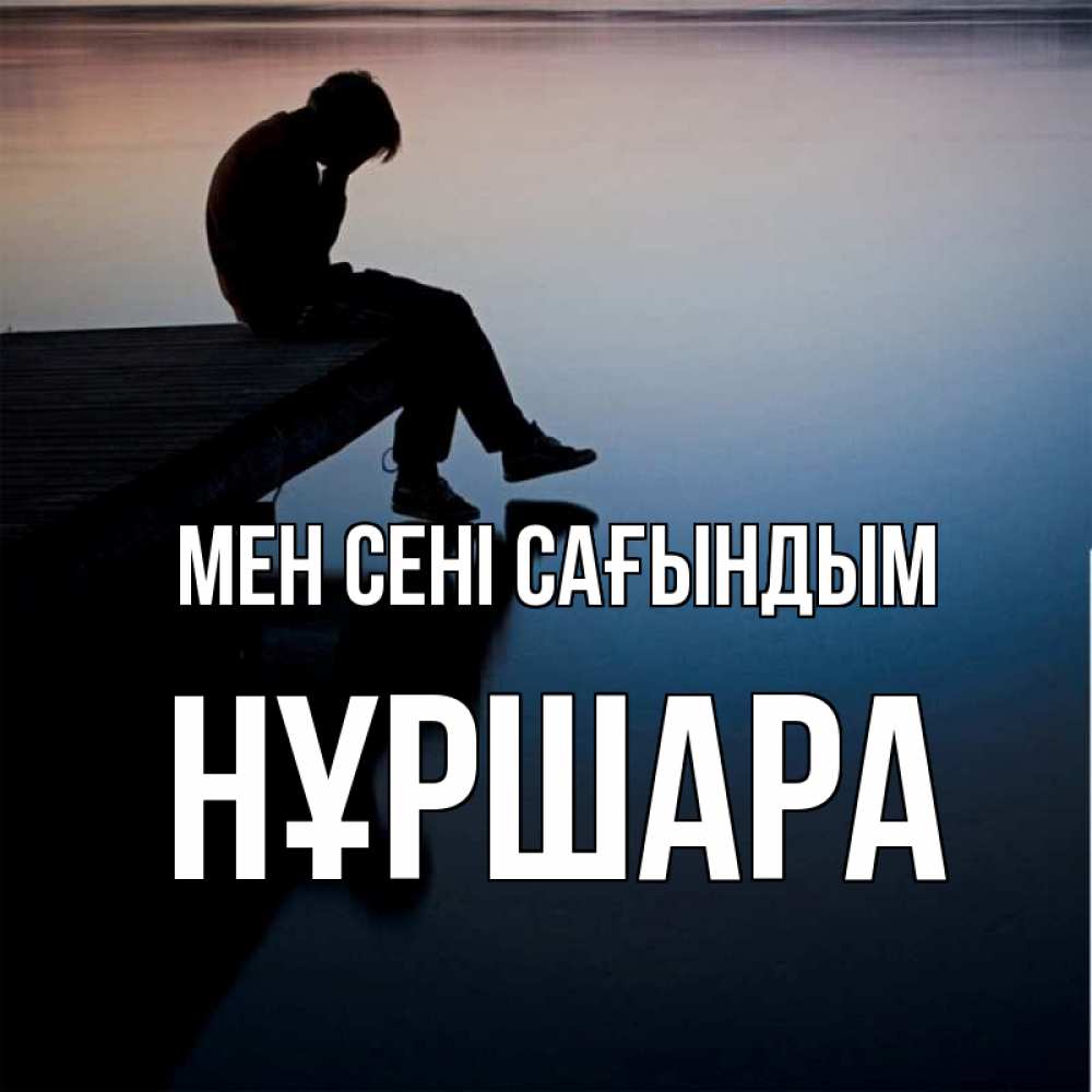 Күн сайын ашық хат с именем, НҰРШАРА Мен сені сағындым печаль Онлайн тегін жүктеп алу тілектері бар керемет карта 