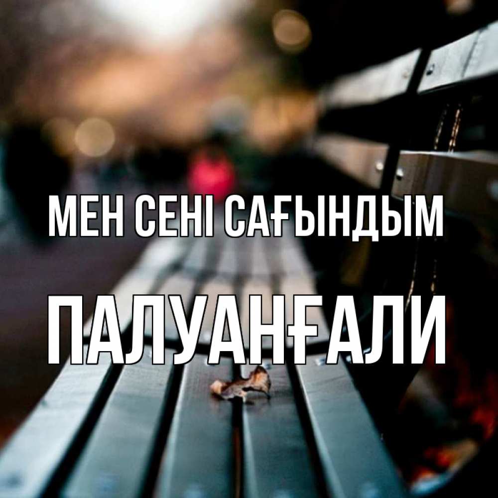Күн сайын ашық хат с именем, ПАЛУАНҒАЛИ Мен сені сағындым приходи скорее Онлайн тегін жүктеп алу тілектері бар керемет карта 