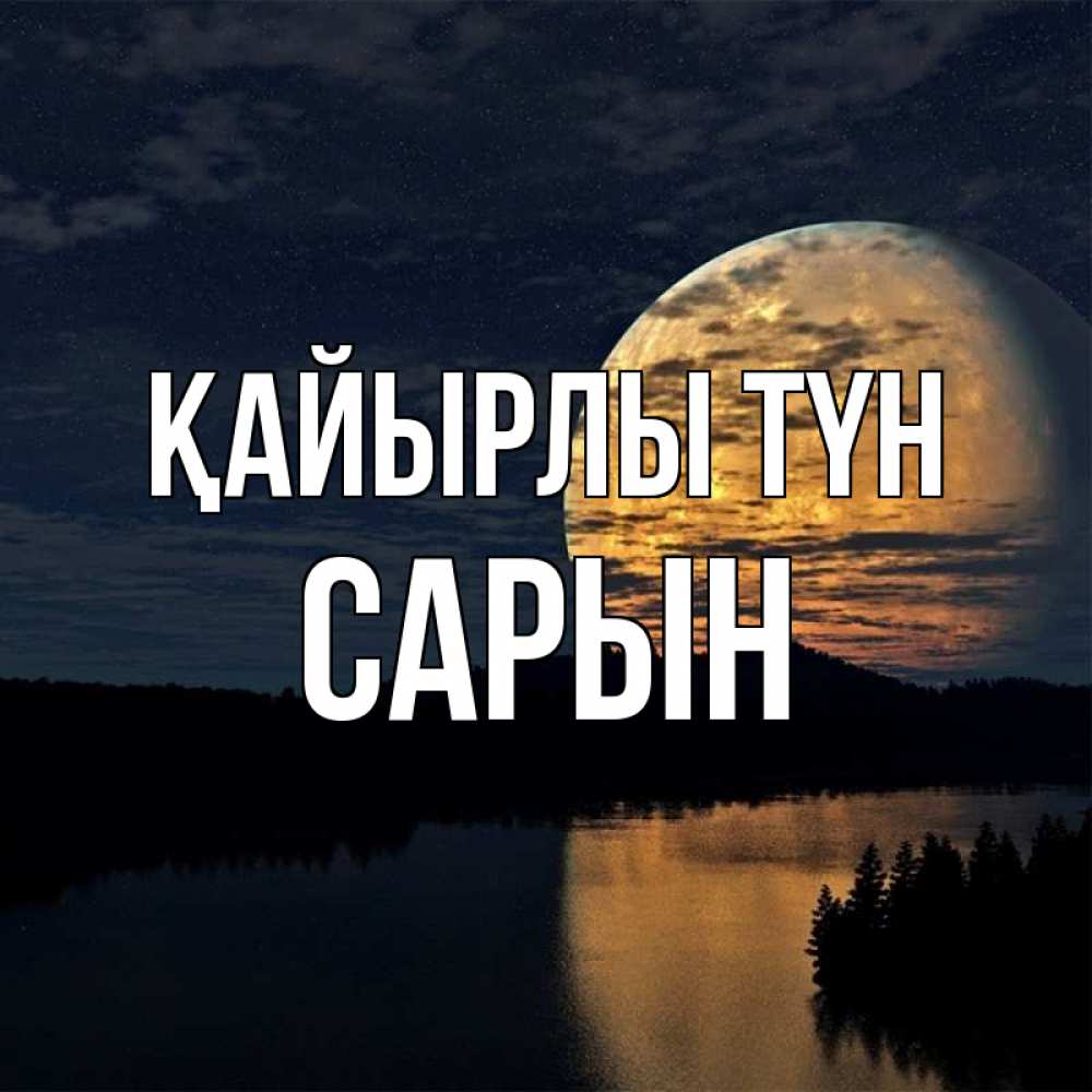 Күн сайын ашық хат с именем, САРЫН Қайырлы түн речка Онлайн тегін жүктеп алу тілектері бар керемет карта 