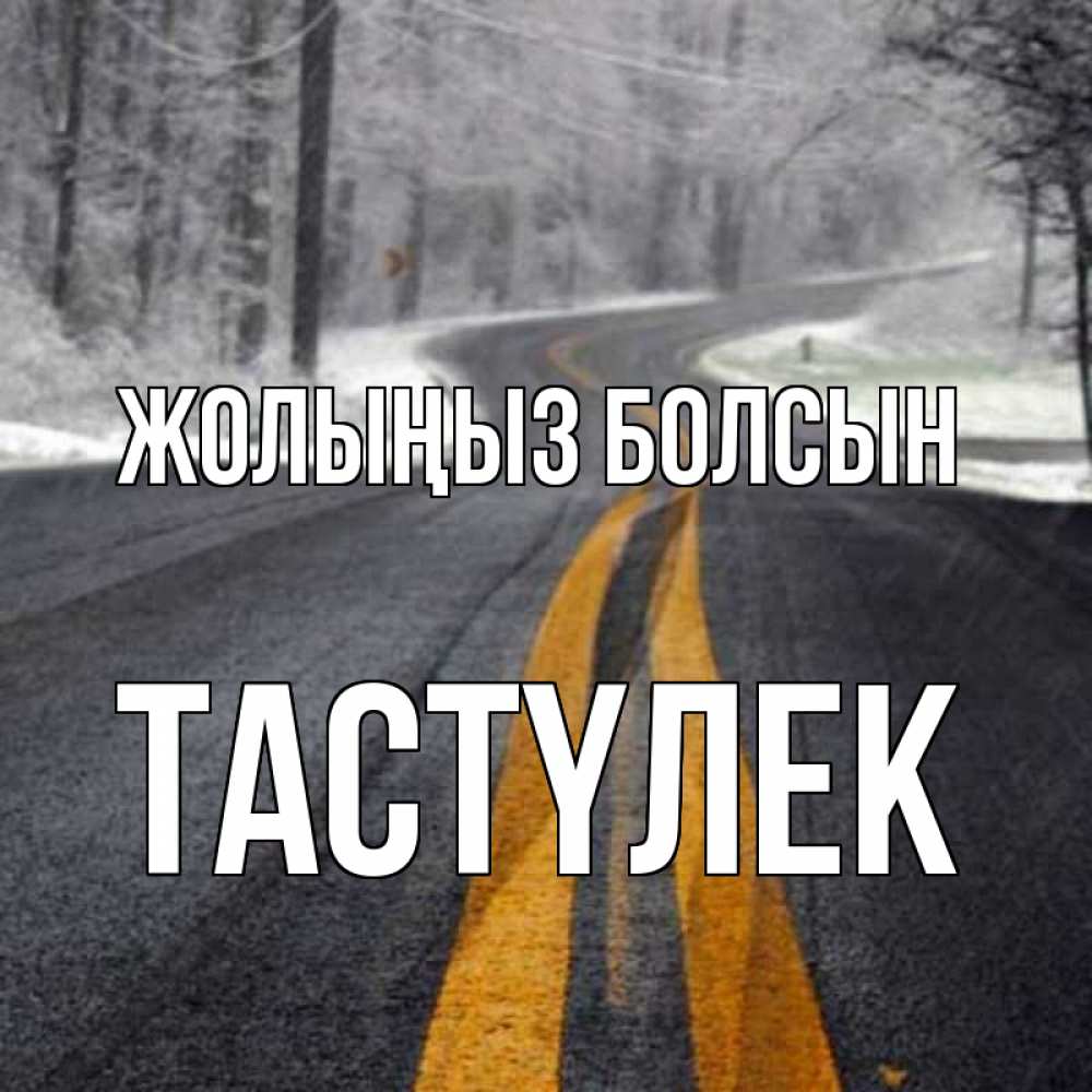 Күн сайын ашық хат с именем, ТАСТҮЛЕК Жолыңыз болсын хорошего вам путешествия Онлайн тегін жүктеп алу тілектері бар керемет карта 