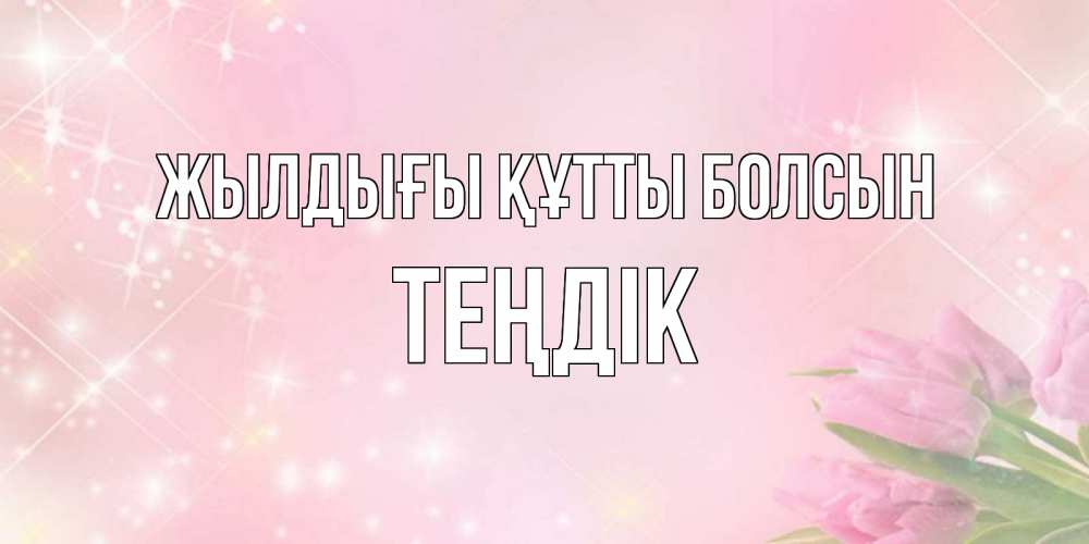 Күн сайын ашық хат с именем, ТЕҢДІК Жылдығы құтты болсын открытки в нежных цветах Онлайн тегін жүктеп алу тілектері бар керемет карта 