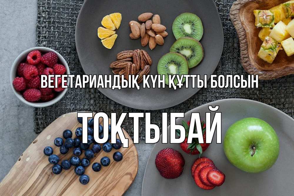 Күн сайын ашық хат с именем, ТОҚТЫБАЙ Вегетариандық күн құтты болсын день вегана Онлайн тегін жүктеп алу тілектері бар керемет карта 