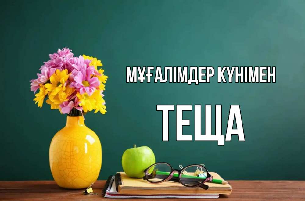 Күн сайын ашық хат с именем, Теща Мұғалімдер күнімен ваза с цветами яблоко и журнал Онлайн тегін жүктеп алу тілектері бар керемет карта 