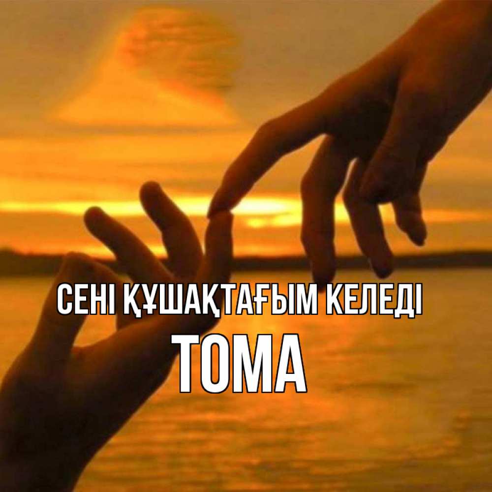Күн сайын ашық хат с именем, Тома сені құшақтағым келеді прикосновение нежное к любимому Онлайн тегін жүктеп алу тілектері бар керемет карта 