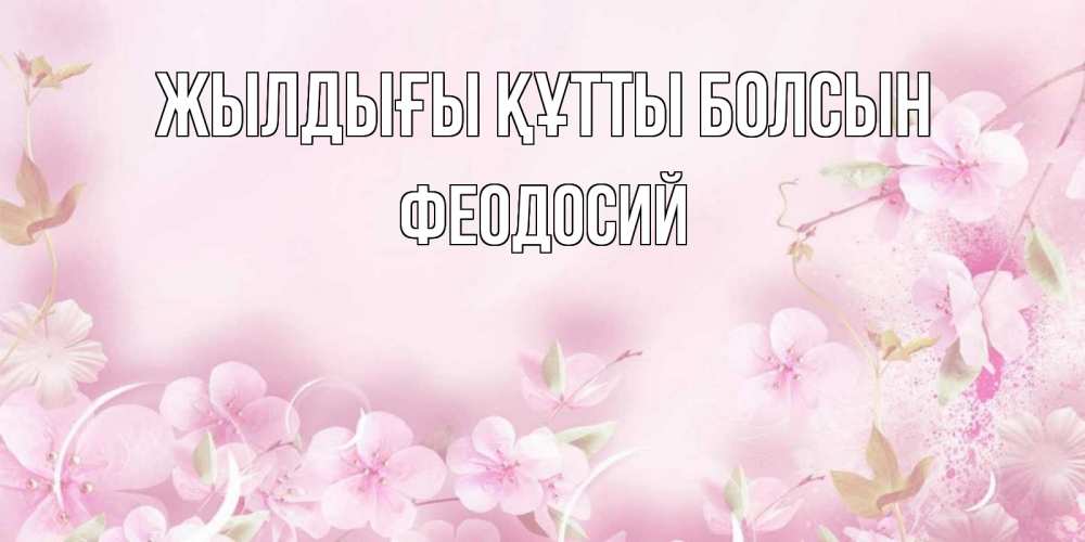 Күн сайын ашық хат с именем, Феодосий Жылдығы құтты болсын нежные цветы Онлайн тегін жүктеп алу тілектері бар керемет карта 