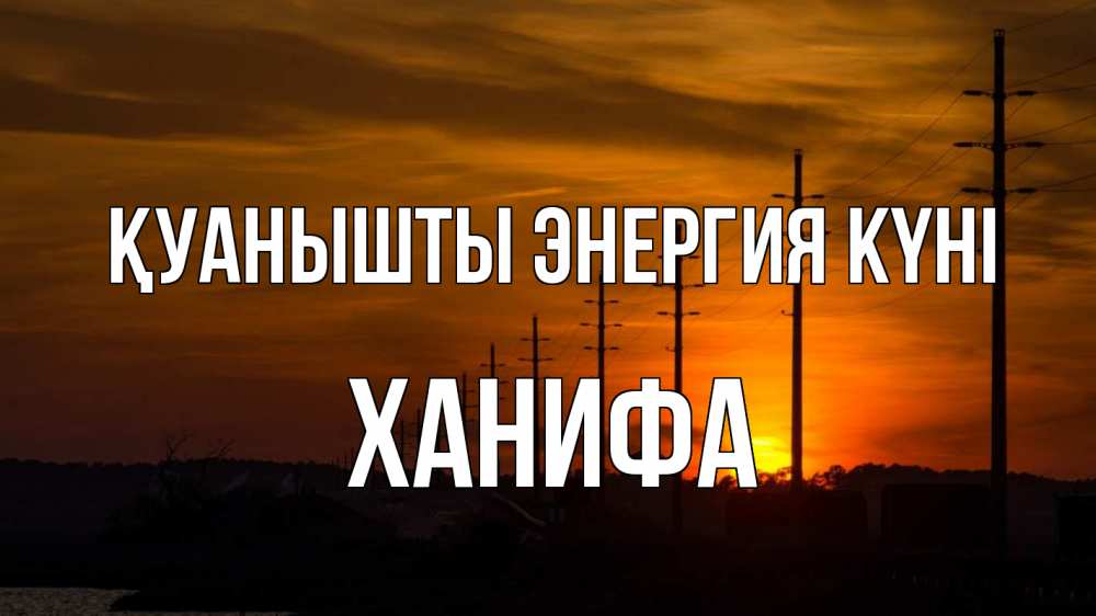 Күн сайын ашық хат с именем, ХАНИФА Қуанышты энергия күні столбы провода закат Онлайн тегін жүктеп алу тілектері бар керемет карта 