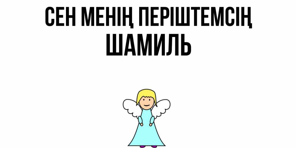 Күн сайын ашық хат с именем, Шамиль Сен менің періштемсің ангел Онлайн тегін жүктеп алу тілектері бар керемет карта 