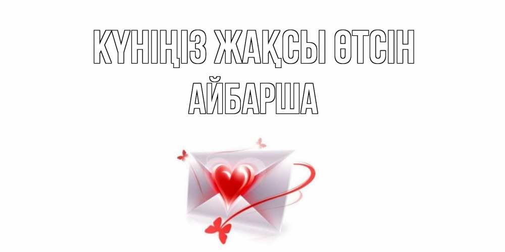 Күн сайын ашық хат с именем, АЙБАРША Күніңіз жақсы өтсін конверт с сердечком Онлайн тегін жүктеп алу тілектері бар керемет карта 