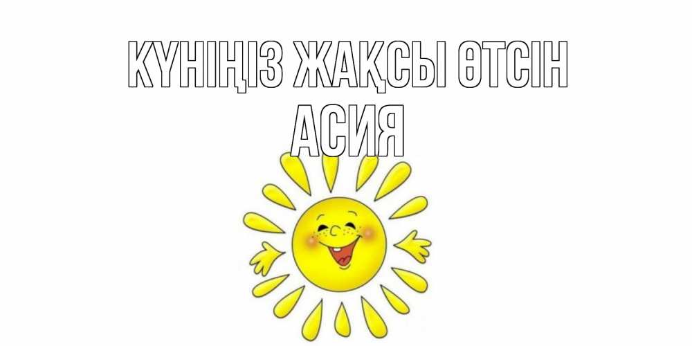 Күн сайын ашық хат с именем, АСИЯ Күніңіз жақсы өтсін открытка на каждый день Онлайн тегін жүктеп алу тілектері бар керемет карта 