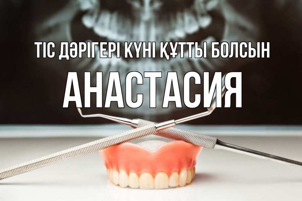 Күн сайын ашық хат с именем, Анастасия Тіс дәрігері күні құтты болсын с днем стоматолога Онлайн тегін жүктеп алу тілектері бар керемет карта 