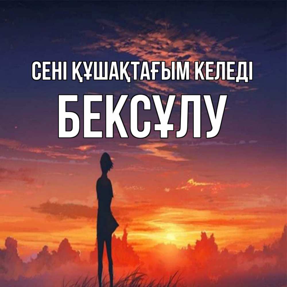 Күн сайын ашық хат с именем, БЕКСҰЛУ сені құшақтағым келеді стройная девушка Онлайн тегін жүктеп алу тілектері бар керемет карта 