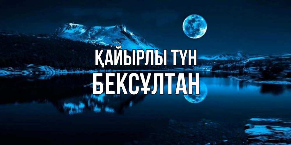 Күн сайын ашық хат с именем, Бексұлтан Қайырлы түн луна, озеро, горы Онлайн тегін жүктеп алу тілектері бар керемет карта 