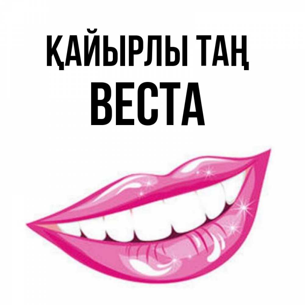 Күн сайын ашық хат с именем, Веста Қайырлы таң розовые губы и белые зубы Онлайн тегін жүктеп алу тілектері бар керемет карта 
