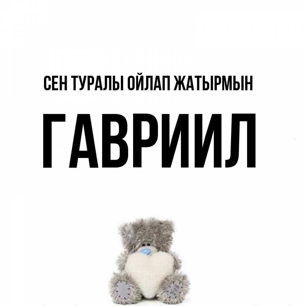 Күн сайын ашық хат с именем, Гавриил Сен туралы ойлап жатырмын тедди с сердечком для любимой Онлайн тегін жүктеп алу тілектері бар керемет карта 