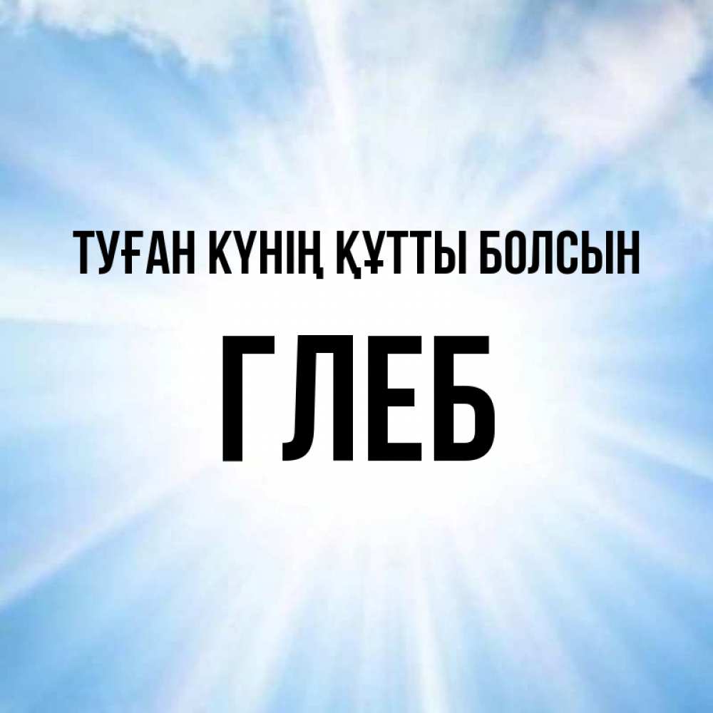 Күн сайын ашық хат с именем, Глеб Туған күнің құтты болсын свет небесный Онлайн тегін жүктеп алу тілектері бар керемет карта 