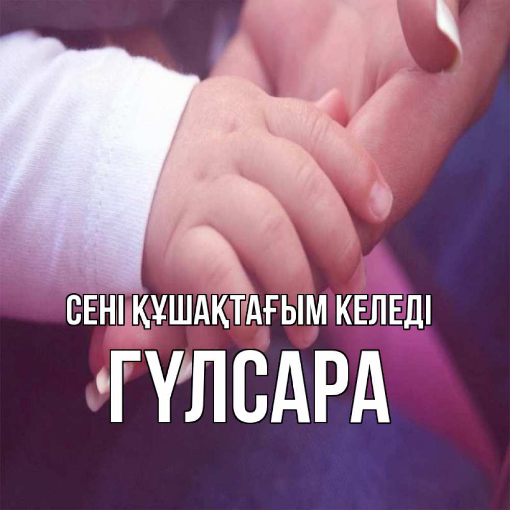 Күн сайын ашық хат с именем, ГҮЛСАРА сені құшақтағым келеді мама с ребенком Онлайн тегін жүктеп алу тілектері бар керемет карта 