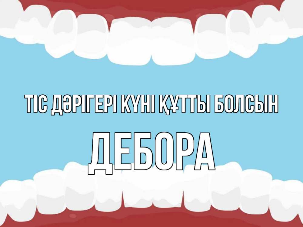 Күн сайын ашық хат с именем, Дебора Тіс дәрігері күні құтты болсын с днем стоматолога Онлайн тегін жүктеп алу тілектері бар керемет карта 
