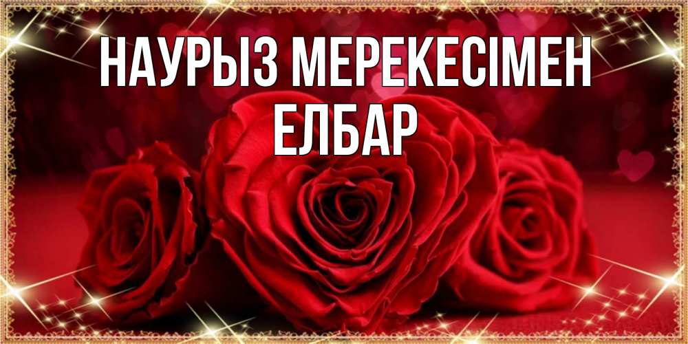 Күн сайын ашық хат с именем, Елбар Наурыз мерекесімен три красные розы Онлайн тегін жүктеп алу тілектері бар керемет карта 