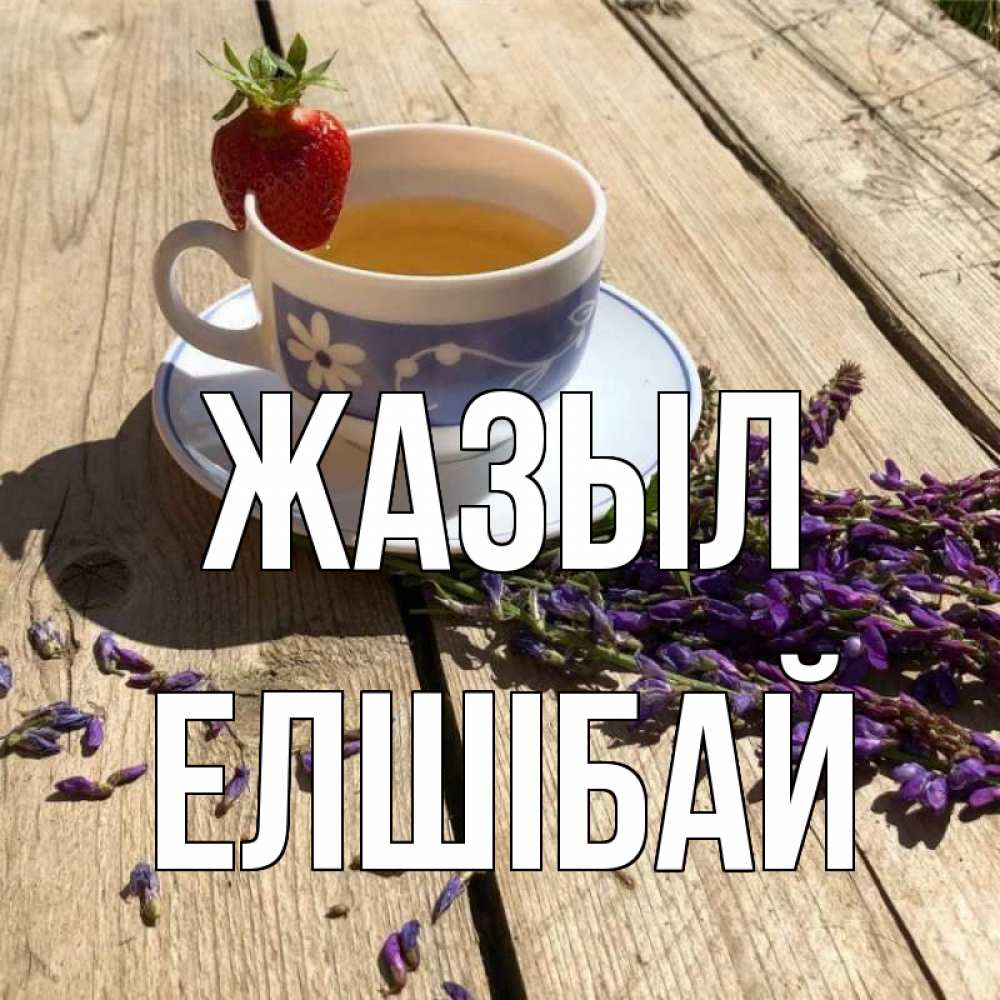 Күн сайын ашық хат с именем, Елшібай Жазыл чай Онлайн тегін жүктеп алу тілектері бар керемет карта 